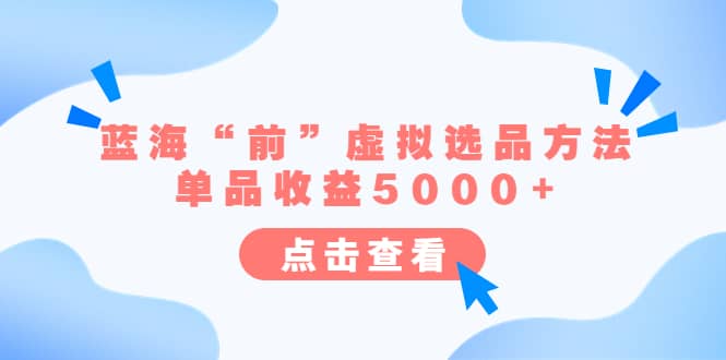 某公众号付费文章《蓝海“前”虚拟选品方法：单品收益5000+》-智领未来创业网