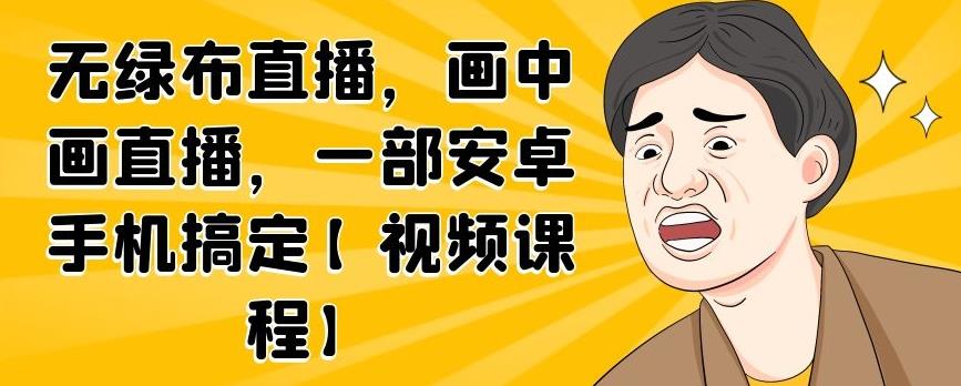 无绿布直播，画中画直播，一部安卓手机搞定【视频课程】-智领未来创业网