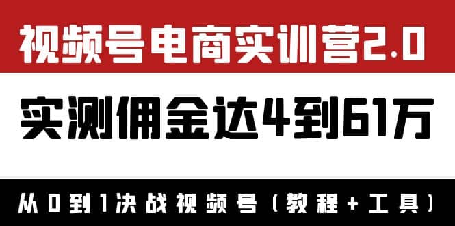 外面收费1900×视频号电商实训营2.0：实测佣金达4到61万（教程+工具）-智领未来创业网