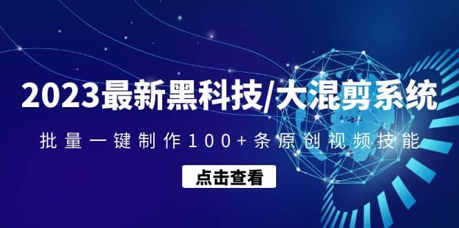 2023最新黑科技/大混剪系统：批量一键制作100+条原创视频技能-智领未来创业网