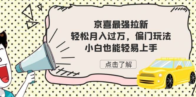 京喜最强拉新，轻松月入过万，偏门玩法，小白也能轻易上手-智领未来创业网