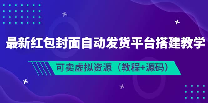 最新红包封面自动发货平台搭建教学，可卖虚拟资源（教程+源码）-智领未来创业网