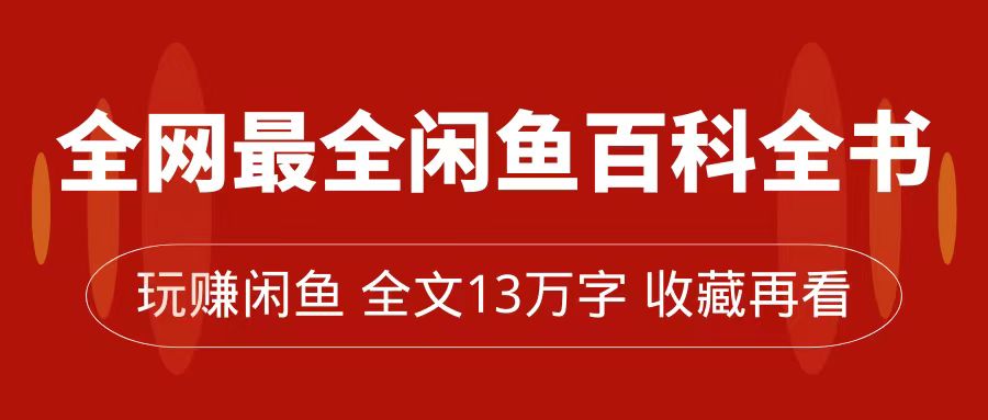全网最全闲鱼百科全书，全文13万字左右，带你玩赚闲鱼卖货，从0到月入过万-智领未来创业网