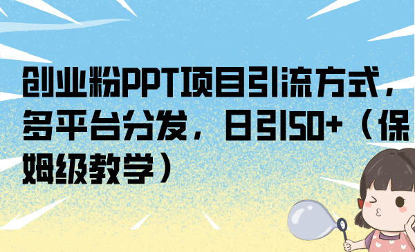 创业粉PPT项目引流方式，多平台分发，日引50+（保姆级教学）-智领未来创业网