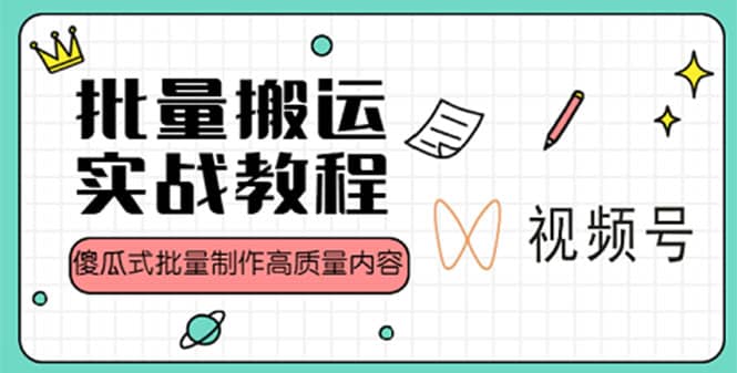 视频号批量搬运实战赚钱教程，傻瓜式批量制作高质量内容【附视频教程+PPT】-智领未来创业网