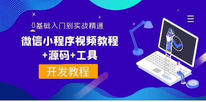 外面收费1688的微信小程序视频教程+源码+工具：0基础入门到实战精通！-智领未来创业网