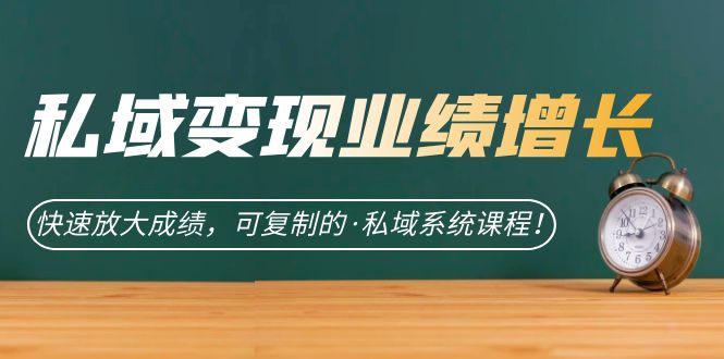 私域·变现业绩增长：快速放大成绩，可复制的·私域系统课程-智领未来创业网
