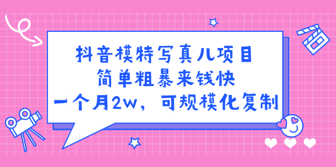 抖音模特写真儿项目，简单粗暴来钱快，一个月2w，可规模化复制（附全套资料）-智领未来创业网