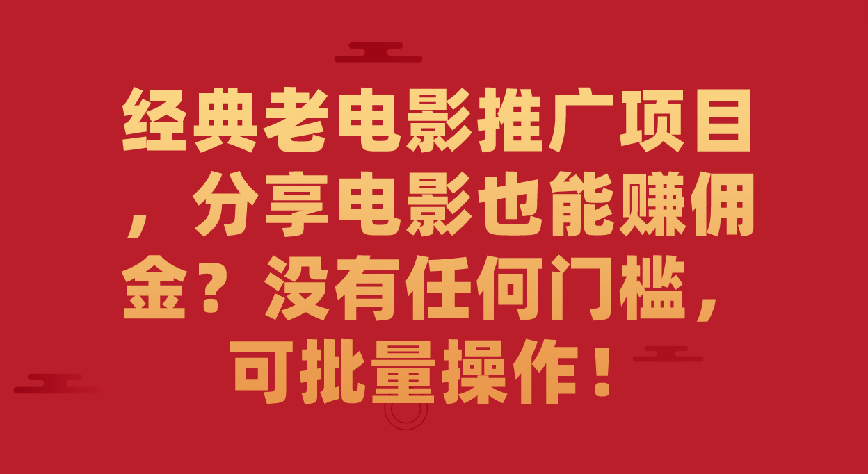 经典老电影推广项目，分享电影也能赚佣金？没有任何门槛，可批量操作！-智领未来创业网