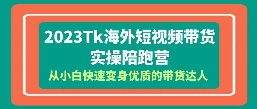 2023-Tk海外短视频带货-实操陪跑营，从小白快速变身优质的带货达人-智领未来创业网