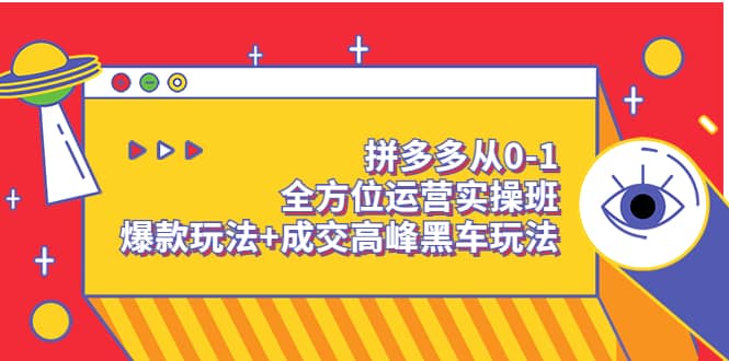 拼多多从0-1全方位运营实操班：爆款玩法+成交高峰黑车玩法（价值1280）-智领未来创业网