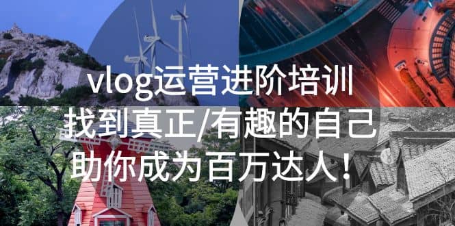 vlog运营进阶培训：找到真正/有趣的自己，助你成为百万达人-智领未来创业网