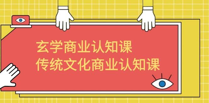 玄学 商业认知课，传统文化商业认知课（43节课）-智领未来创业网