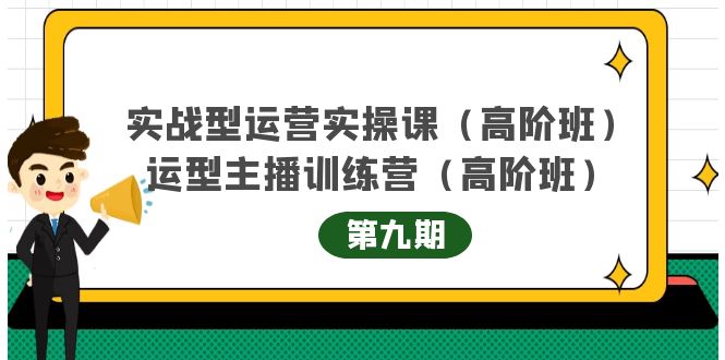 实战型运营实操课第9期+运营型主播训练营第9期，高阶班（51节课）-智领未来创业网