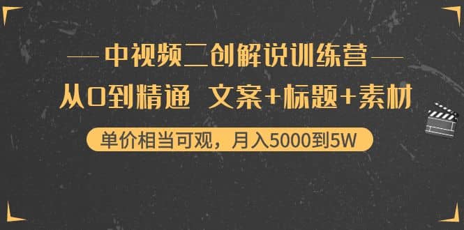 中视频二创解说训练营：从0到精通 文案+标题+素材-智领未来创业网