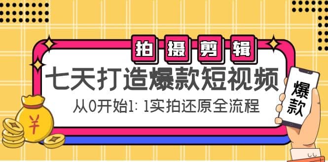 七天打造爆款短视频：拍摄+剪辑实操，从0开始1:1实拍还原实操全流程-智领未来创业网