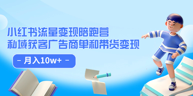小红书流量·变现陪跑营：私域获客广告商单和带货变现 月入10w+-智领未来创业网