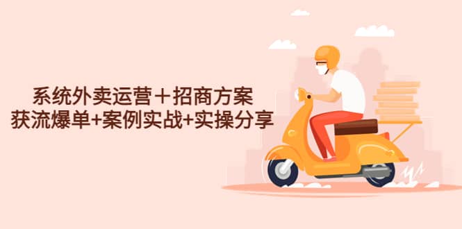 系统外卖运营＋招商方案，获流爆单+案例实战+实操分享-智领未来创业网