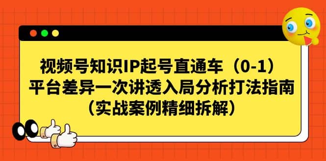 视频号知识IP起号直通车（0-1），平台差异一次讲透入局分析打法指南（实战案例精细拆解）-智领未来创业网