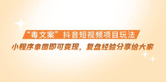 “毒文案”抖音短视频项目玩法，小程序拿图即可变现，复盘经验分享给大家-智领未来创业网