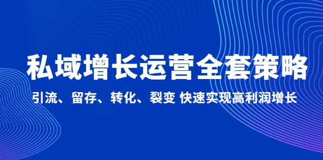 私域增长运营全套策略：引流、留存、转化、裂变 快速实现高利润增长-智领未来创业网