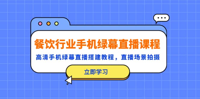 餐饮行业手机绿幕直播课程，高清手机·绿幕直播搭建教程，直播场景拍摄-智领未来创业网