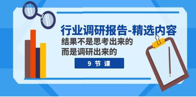 行业调研报告-精选内容：结果不是思考出来的 而是调研出来的（9节课）-智领未来创业网