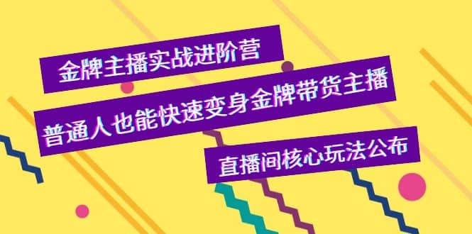 金牌主播实战进阶营，普通人也能快速变身金牌带货主播，直播间核心玩法公布-智领未来创业网