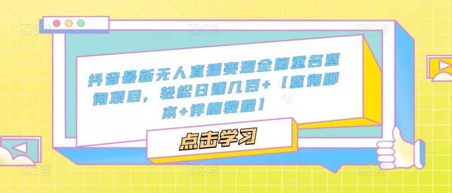 抖音最新无人直播变现全国重名查询项目 日赚几百+【查询脚本+详细教程】-智领未来创业网