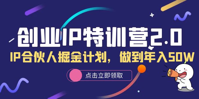 创业IP特训营2.0，IP合伙人掘金计划，做到年入50W-智领未来创业网