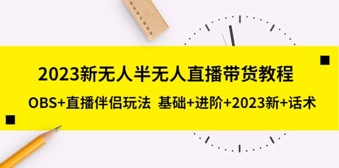 2023新无人半无人直播带货教程，OBS+直播伴侣玩法 基础+进阶+2023新+话术-智领未来创业网