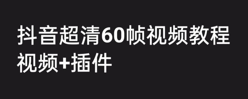 外面收费2300的抖音高清60帧视频教程，学会如何制作视频（教程+插件）-智领未来创业网