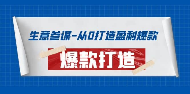 生意参谋-从0打造盈利爆款：手把手教您打造爆款多种玩法-智领未来创业网