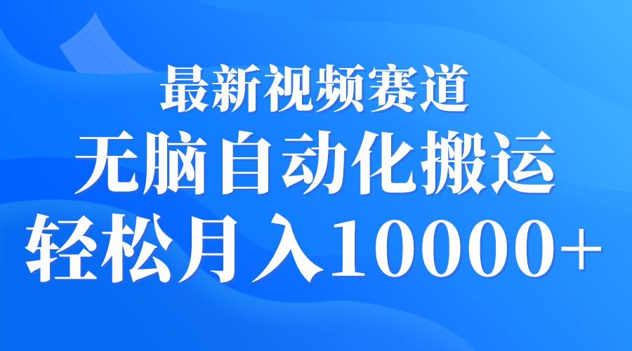 最新视频赛道 无脑自动化搬运 轻松月入10000+-智领未来创业网