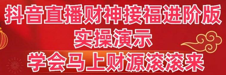抖音直播财神接福进阶版 实操演示 学会马上财源滚滚来-智领未来创业网