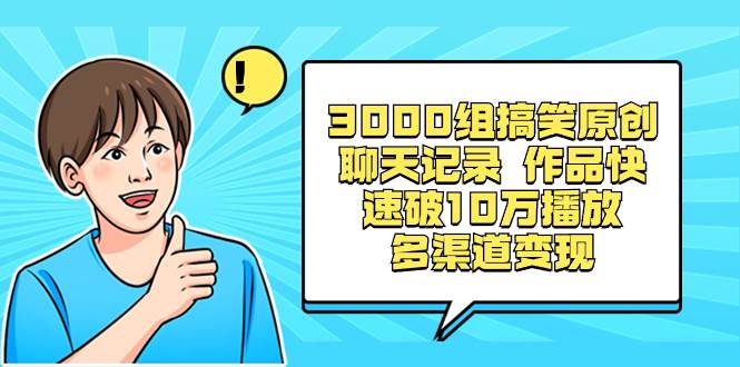 3000组搞笑原创聊天记录 作品快速破10万播放 多渠道变现-智领未来创业网