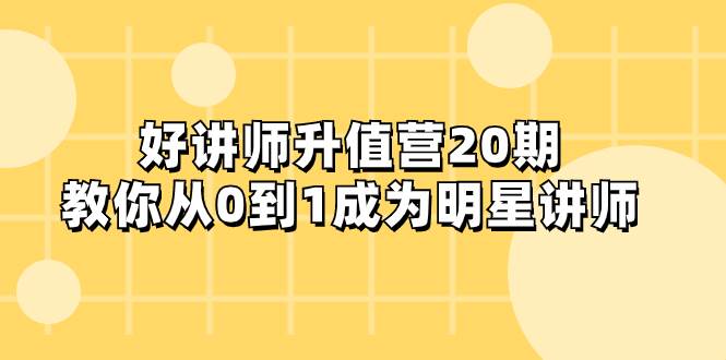 好讲师-升值营-第20期，教你从0到1成为明星讲师-智领未来创业网