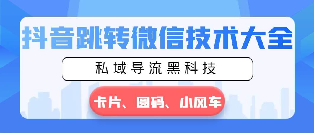 抖音跳转微信技术大全，私域导流黑科技—卡片圆码小风车-智领未来创业网