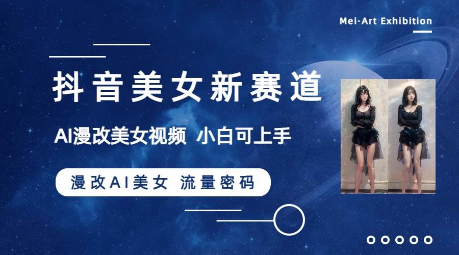 抖音美女新赛道-漫改AI美女流量密码，5分钟制作视频，新手一周涨万粉-智领未来创业网