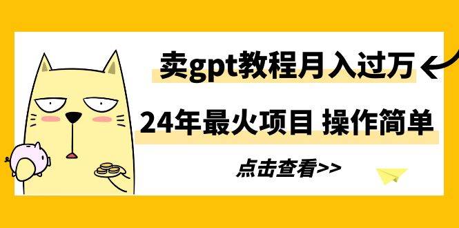 24年最火项目，卖gpt教程月入过万，操作简单-智领未来创业网