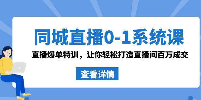 同城直播0-1系统课 抖音同款：直播爆单特训，让你轻松打造直播间百万成交-智领未来创业网