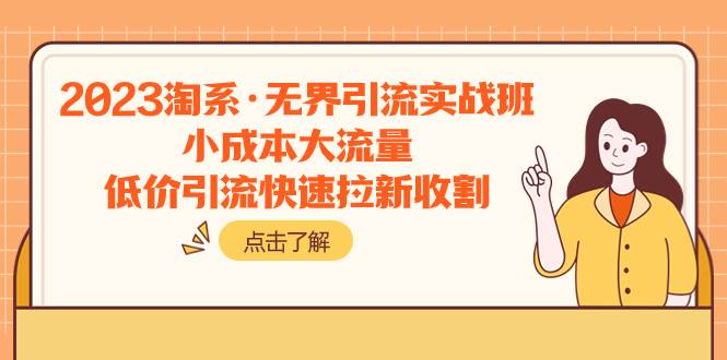 2023淘系·无界引流实战班：小成本大流量，低价引流快速拉新收割-智领未来创业网