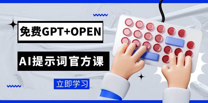免费GPT+OPEN AI提示词官方课：专为开发者设立的chatGPT提示词工程课程-智领未来创业网