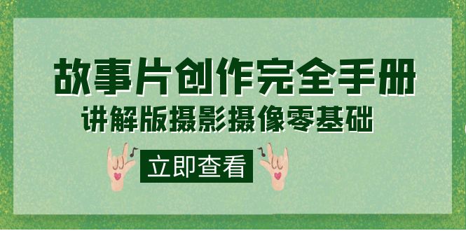 编导-通识课之《故事片-创作完全手册》摄影摄像零基础到精通（20节课程）-智领未来创业网