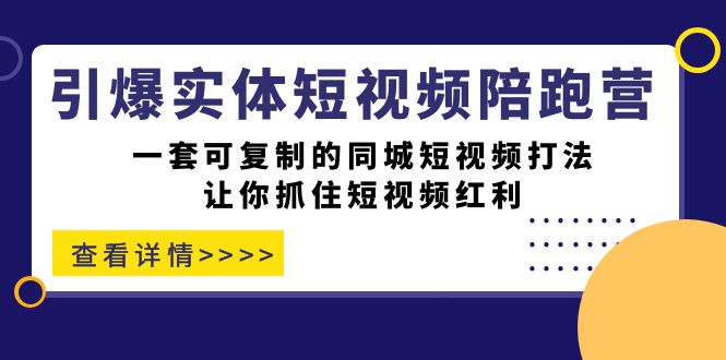 引爆实体-短视频陪跑营，一套可复制的同城短视频打法，让你抓住短视频红利-智领未来创业网