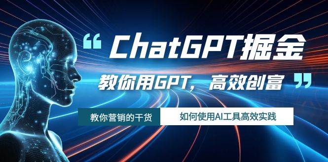 ChatGPT掘金，教你用GPT，高效创富！如何使用AI工具高效实践-智领未来创业网