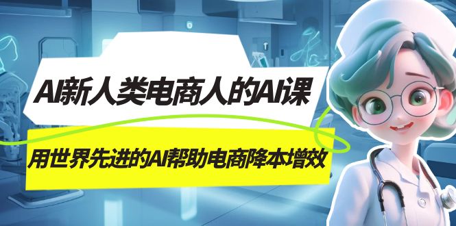 AI-新人类电商人的AI课，用世界先进的AI帮助电商降本增效-智领未来创业网