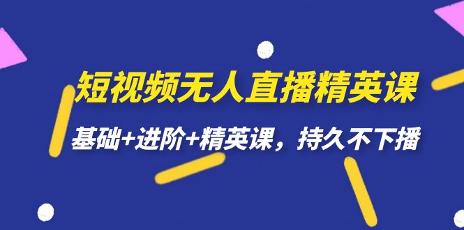短视频无人直播-精英课，基础+进阶+精英课，持久不下播-智领未来创业网