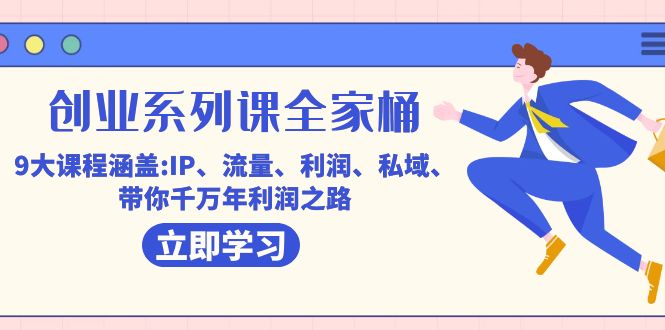 创业系列课-全家桶，9大课程涵盖:IP 流量 利润 私域 带你千万年利润之路-智领未来创业网