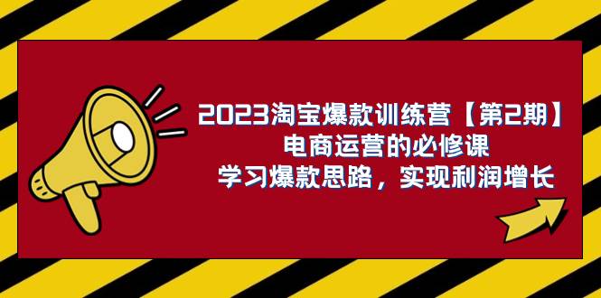 2023淘宝爆款训练营【第2期】电商运营的必修课，学习爆款思路 实现利润增长-智领未来创业网